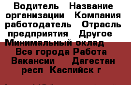 Водитель › Название организации ­ Компания-работодатель › Отрасль предприятия ­ Другое › Минимальный оклад ­ 1 - Все города Работа » Вакансии   . Дагестан респ.,Каспийск г.